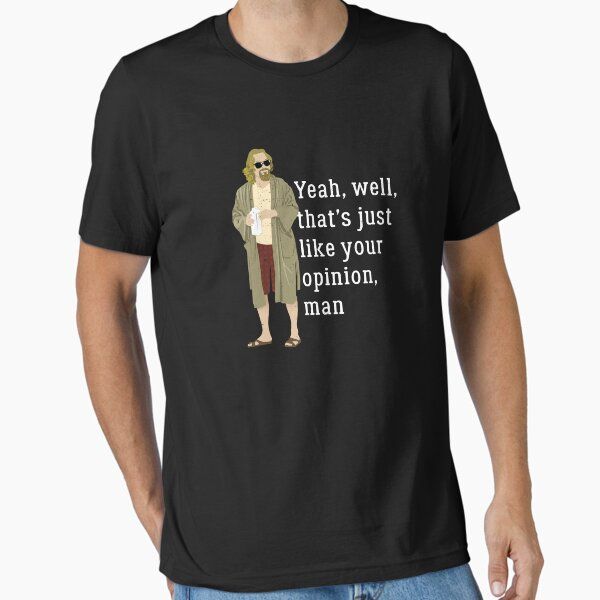 Yeah, well, that’s just like your opinion, man